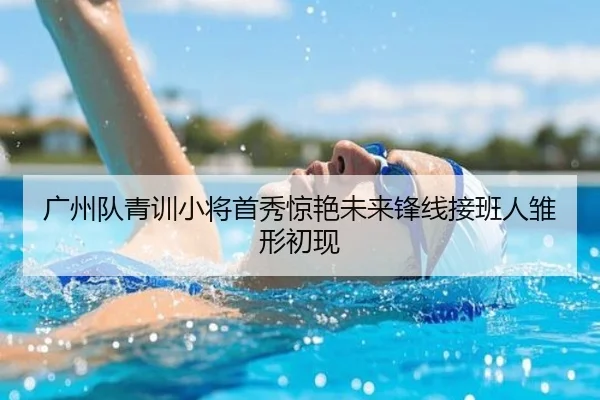 广州队青训小将首秀惊艳未来锋线接班人雏形初现